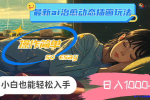 2024年最新AI治愈动态插画玩法，操作简单，即使是新手也能轻松上手，日收入1000