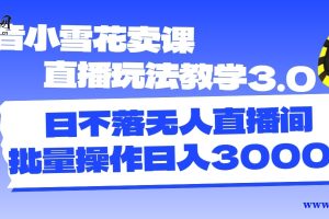 抖音小雪花卖直播课和直播3.0玩法教程，无人直播间日不落，批量运营日收入3000